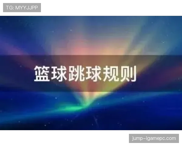 篮球比赛开始规则深度解析：跳球与发球细节辨析